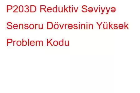 P203D Reduktiv Səviyyə Sensoru Dövrəsinin Yüksək Problem Kodu