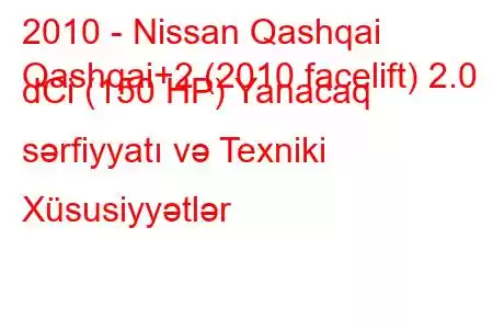 2010 - Nissan Qashqai
Qashqai+2 (2010 facelift) 2.0 dCi (150 HP) Yanacaq sərfiyyatı və Texniki Xüsusiyyətlər