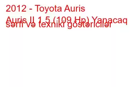 2012 - Toyota Auris
Auris II 1.5 (109 Hp) Yanacaq sərfi və texniki göstəricilər