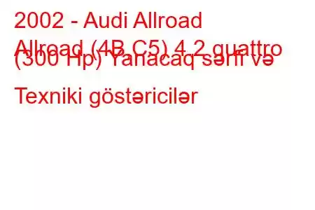 2002 - Audi Allroad
Allroad (4B,C5) 4.2 quattro (300 Hp) Yanacaq sərfi və Texniki göstəricilər