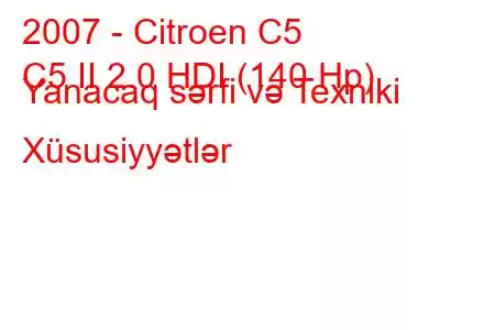 2007 - Citroen C5
C5 II 2.0 HDI (140 Hp) Yanacaq sərfi və Texniki Xüsusiyyətlər