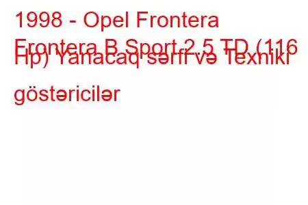 1998 - Opel Frontera
Frontera B Sport 2.5 TD (116 Hp) Yanacaq sərfi və Texniki göstəricilər