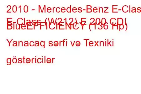 2010 - Mercedes-Benz E-Class
E-Class (W212) E 200 CDI BlueEFFICIENCY (136 Hp) Yanacaq sərfi və Texniki göstəricilər