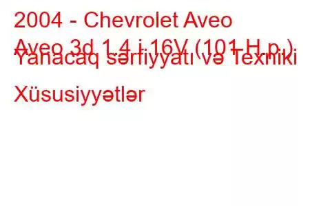 2004 - Chevrolet Aveo
Aveo 3d 1.4 i 16V (101 H.p.) Yanacaq sərfiyyatı və Texniki Xüsusiyyətlər