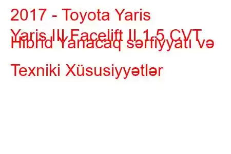 2017 - Toyota Yaris
Yaris III Facelift II 1.5 CVT Hibrid Yanacaq sərfiyyatı və Texniki Xüsusiyyətlər