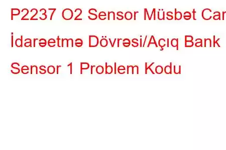 P2237 O2 Sensor Müsbət Cari İdarəetmə Dövrəsi/Açıq Bank 1 Sensor 1 Problem Kodu