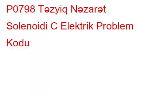 P0798 Təzyiq Nəzarət Solenoidi C Elektrik Problem Kodu