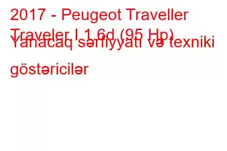 2017 - Peugeot Traveller
Traveler I 1.6d (95 Hp) Yanacaq sərfiyyatı və texniki göstəricilər