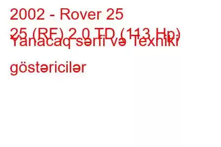 2002 - Rover 25
25 (RF) 2.0 TD (113 Hp) Yanacaq sərfi və Texniki göstəricilər