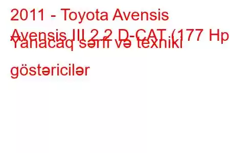 2011 - Toyota Avensis
Avensis III 2.2 D-CAT (177 Hp) Yanacaq sərfi və texniki göstəricilər