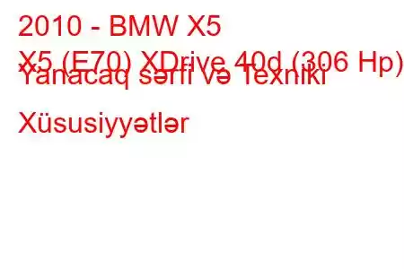 2010 - BMW X5
X5 (E70) XDrive 40d (306 Hp) Yanacaq sərfi və Texniki Xüsusiyyətlər