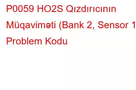 P0059 HO2S Qızdırıcının Müqaviməti (Bank 2, Sensor 1) Problem Kodu