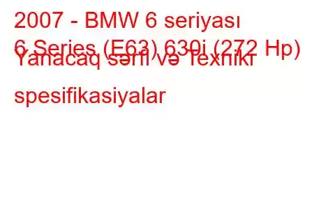 2007 - BMW 6 seriyası
6 Series (E63) 630i (272 Hp) Yanacaq sərfi və Texniki spesifikasiyalar