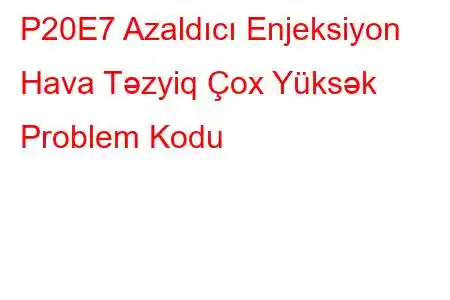 P20E7 Azaldıcı Enjeksiyon Hava Təzyiq Çox Yüksək Problem Kodu