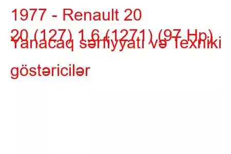 1977 - Renault 20
20 (127) 1.6 (1271) (97 Hp) Yanacaq sərfiyyatı və Texniki göstəricilər