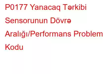 P0177 Yanacaq Tərkibi Sensorunun Dövrə Aralığı/Performans Problem Kodu