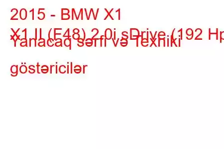 2015 - BMW X1
X1 II (F48) 2.0i sDrive (192 Hp) Yanacaq sərfi və Texniki göstəricilər