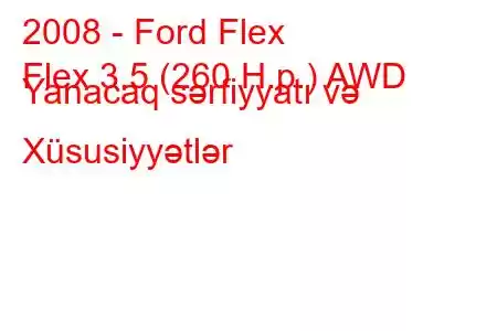 2008 - Ford Flex
Flex 3.5 (260 H.p.) AWD Yanacaq sərfiyyatı və Xüsusiyyətlər