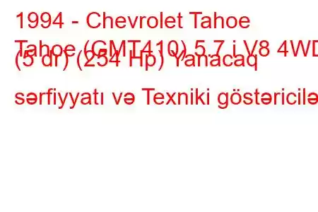 1994 - Chevrolet Tahoe
Tahoe (GMT410) 5.7 i V8 4WD (5 dr) (254 Hp) Yanacaq sərfiyyatı və Texniki göstəricilər