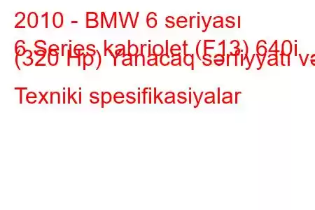 2010 - BMW 6 seriyası
6 Series kabriolet (F13) 640i (320 Hp) Yanacaq sərfiyyatı və Texniki spesifikasiyalar