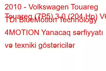 2010 - Volkswagen Touareg
Touareg (7P5) 3.0 (204 Hp) V6 TDI BlueMotion Technology 4MOTION Yanacaq sərfiyyatı və texniki göstəricilər