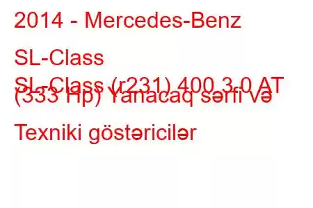 2014 - Mercedes-Benz SL-Class
SL-Class (r231) 400 3.0 AT (333 Hp) Yanacaq sərfi və Texniki göstəricilər