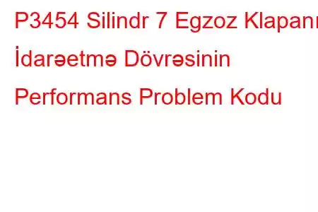 P3454 Silindr 7 Egzoz Klapanı İdarəetmə Dövrəsinin Performans Problem Kodu