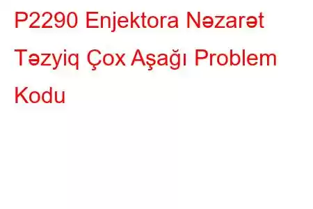 P2290 Enjektora Nəzarət Təzyiq Çox Aşağı Problem Kodu