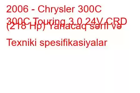 2006 - Chrysler 300C
300C Touring 3.0 24V CRD (218 Hp) Yanacaq sərfi və Texniki spesifikasiyalar