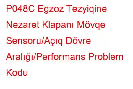 P048C Egzoz Təzyiqinə Nəzarət Klapanı Mövqe Sensoru/Açıq Dövrə Aralığı/Performans Problem Kodu