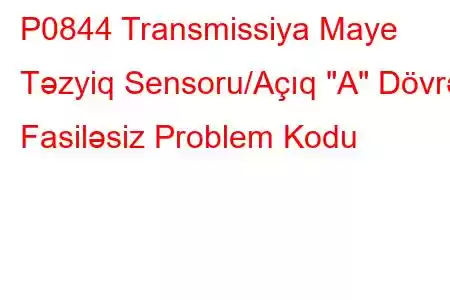 P0844 Transmissiya Maye Təzyiq Sensoru/Açıq 