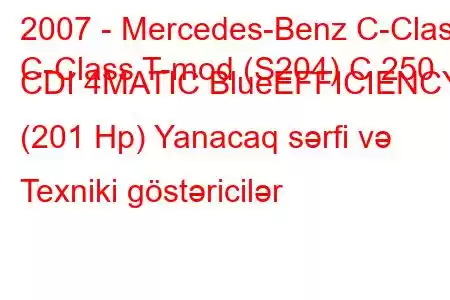 2007 - Mercedes-Benz C-Class
C-Class T-mod (S204) C 250 CDI 4MATIC BlueEFFICIENCY (201 Hp) Yanacaq sərfi və Texniki göstəricilər