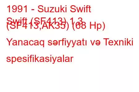 1991 - Suzuki Swift
Swift (SF413) 1.3 (SF413,AK35) (68 Hp) Yanacaq sərfiyyatı və Texniki spesifikasiyalar