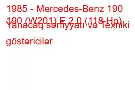 1985 - Mercedes-Benz 190
190 (W201) E 2.0 (118 Hp) Yanacaq sərfiyyatı və Texniki göstəricilər