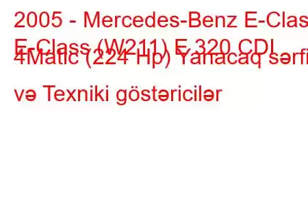 2005 - Mercedes-Benz E-Class
E-Class (W211) E 320 CDI 4Matic (224 Hp) Yanacaq sərfi və Texniki göstəricilər