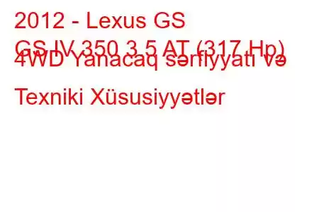 2012 - Lexus GS
GS IV 350 3.5 AT (317 Hp) 4WD Yanacaq sərfiyyatı və Texniki Xüsusiyyətlər