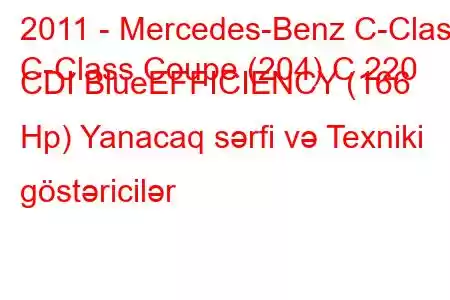 2011 - Mercedes-Benz C-Class
C-Class Coupe (204) C 220 CDI BlueEFFICIENCY (166 Hp) Yanacaq sərfi və Texniki göstəricilər