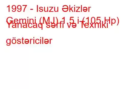 1997 - Isuzu Əkizlər
Gemini (MJ) 1.5 i (105 Hp) Yanacaq sərfi və Texniki göstəricilər