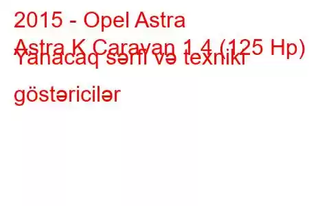 2015 - Opel Astra
Astra K Caravan 1.4 (125 Hp) Yanacaq sərfi və texniki göstəricilər