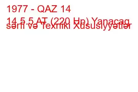 1977 - QAZ 14
14 5.5 AT (220 Hp) Yanacaq sərfi və Texniki Xüsusiyyətlər