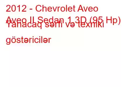 2012 - Chevrolet Aveo
Aveo II Sedan 1.3D (95 Hp) Yanacaq sərfi və texniki göstəricilər