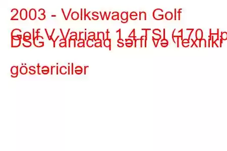 2003 - Volkswagen Golf
Golf V Variant 1.4 TSI (170 Hp) DSG Yanacaq sərfi və Texniki göstəricilər