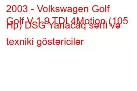 2003 - Volkswagen Golf
Golf V 1.9 TDI 4Motion (105 Hp) DSG Yanacaq sərfi və texniki göstəricilər