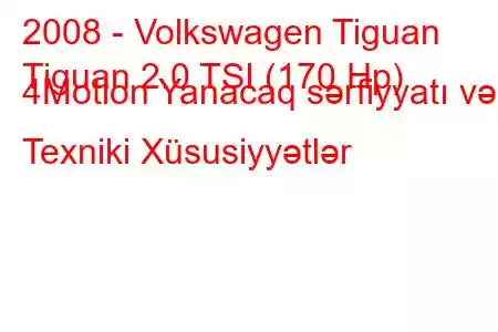 2008 - Volkswagen Tiguan
Tiguan 2.0 TSI (170 Hp) 4Motion Yanacaq sərfiyyatı və Texniki Xüsusiyyətlər