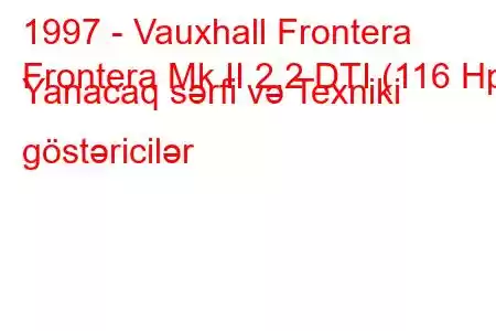 1997 - Vauxhall Frontera
Frontera Mk II 2.2 DTI (116 Hp) Yanacaq sərfi və Texniki göstəricilər