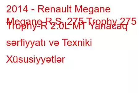 2014 - Renault Megane
Megane R.S. 275 Trophy 275 Trophy-R 2.0L MT Yanacaq sərfiyyatı və Texniki Xüsusiyyətlər