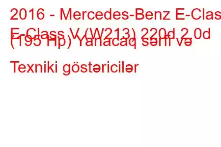 2016 - Mercedes-Benz E-Class
E-Class V (W213) 220d 2.0d (195 Hp) Yanacaq sərfi və Texniki göstəricilər