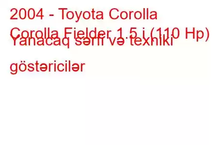 2004 - Toyota Corolla
Corolla Fielder 1.5 i (110 Hp) Yanacaq sərfi və texniki göstəricilər