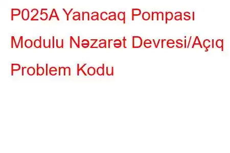 P025A Yanacaq Pompası Modulu Nəzarət Devresi/Açıq Problem Kodu