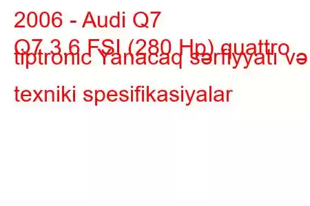 2006 - Audi Q7
Q7 3.6 FSI (280 Hp) quattro tiptronic Yanacaq sərfiyyatı və texniki spesifikasiyalar